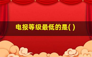 电报等级最低的是( )